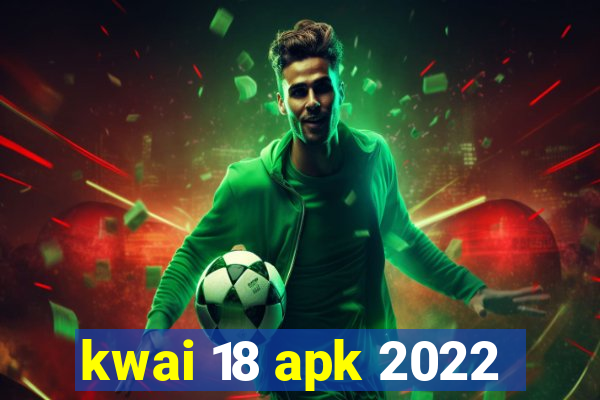 kwai 18 apk 2022